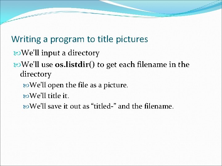Writing a program to title pictures We’ll input a directory We’ll use os. listdir()