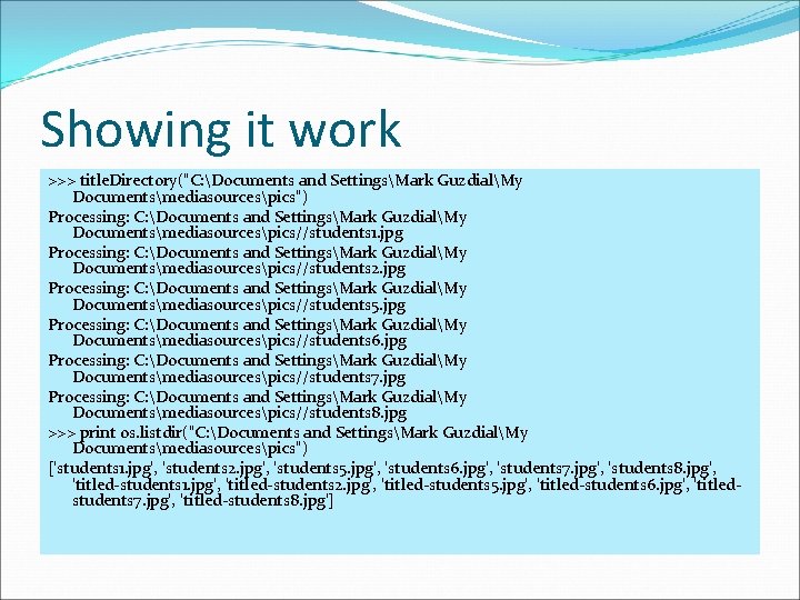 Showing it work >>> title. Directory("C: Documents and SettingsMark GuzdialMy Documentsmediasourcespics") Processing: C: Documents