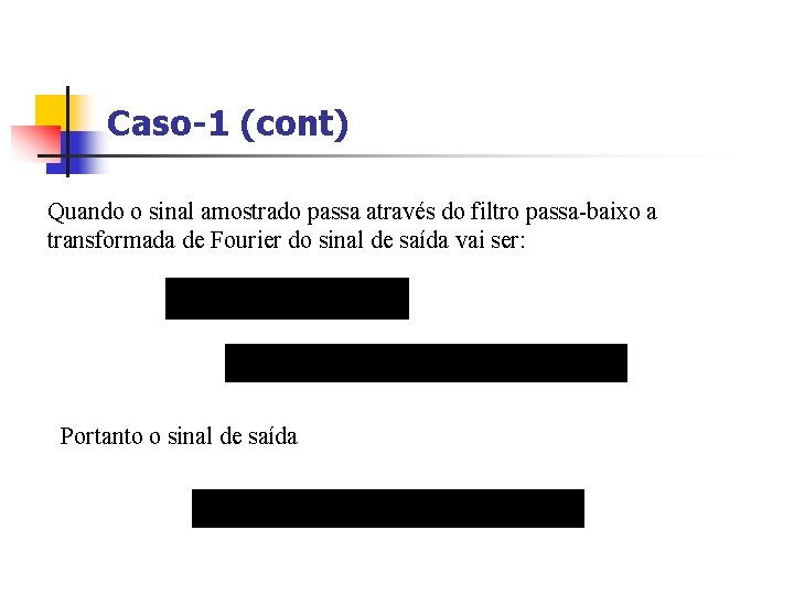 Caso-1 (cont) Quando o sinal amostrado passa através do filtro passa-baixo a transformada de