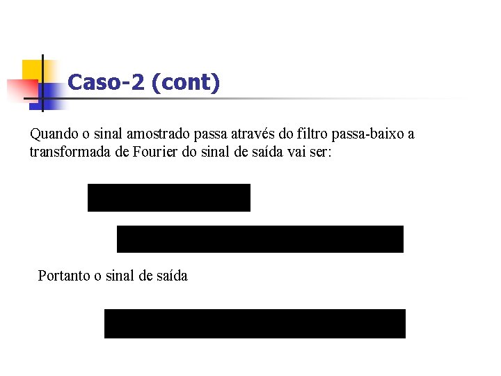 Caso-2 (cont) Quando o sinal amostrado passa através do filtro passa-baixo a transformada de