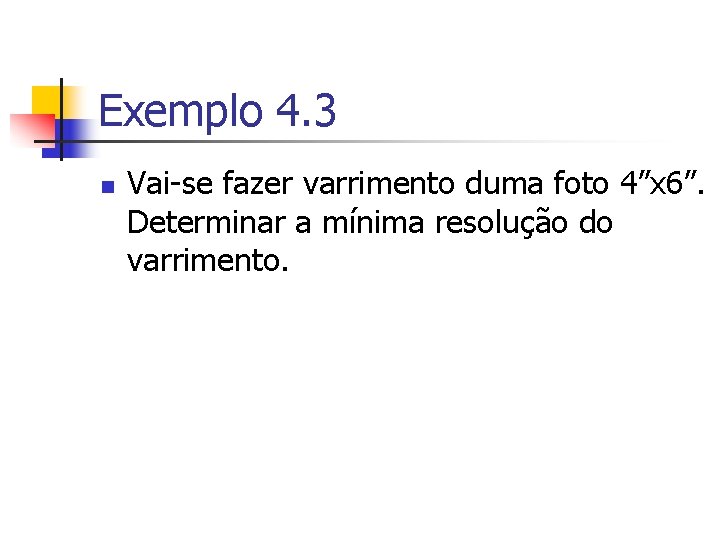 Exemplo 4. 3 n Vai-se fazer varrimento duma foto 4”x 6”. Determinar a mínima