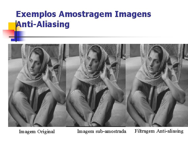 Exemplos Amostragem Imagens Anti-Aliasing Imagem Original Imagem sub-amostrada Filtragem Anti-aliasing 