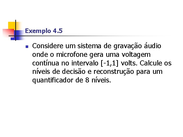 Exemplo 4. 5 n Considere um sistema de gravação áudio onde o microfone gera