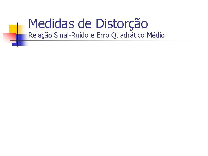 Medidas de Distorção Relação Sinal-Ruído e Erro Quadrático Médio 