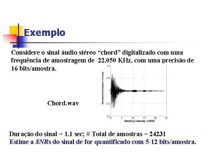 Exemplo Considere o sinal áudio stéreo “chord” digitalizado com uma frequência de amostragem de