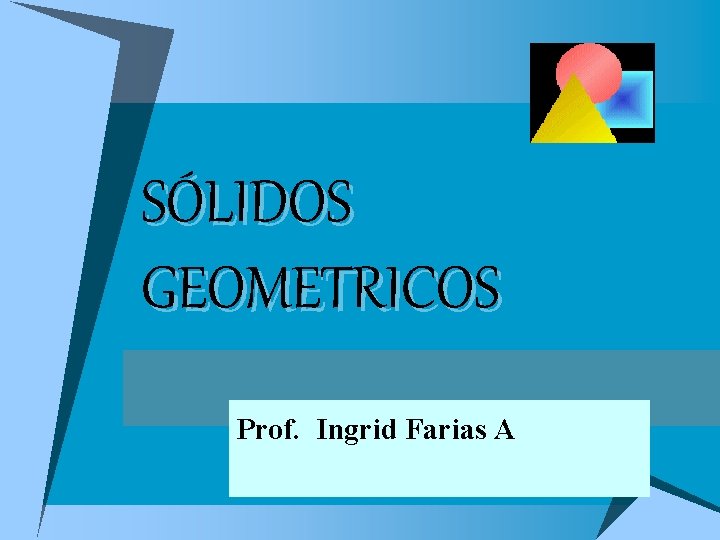 SÓLIDOS GEOMETRICOS Prof. Ingrid Farias A 