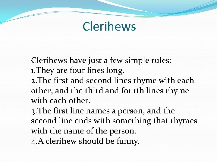 Clerihews have just a few simple rules: 1. They are four lines long. 2.