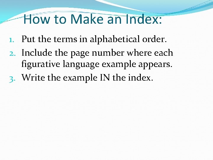 How to Make an Index: 1. Put the terms in alphabetical order. 2. Include