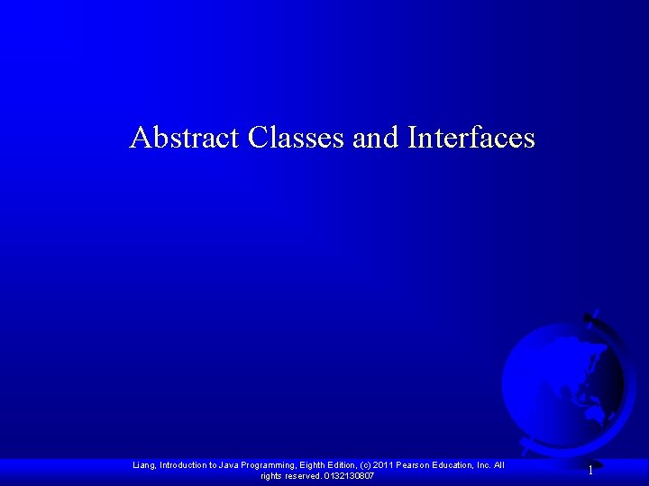 Abstract Classes and Interfaces Liang, Introduction to Java Programming, Eighth Edition, (c) 2011 Pearson