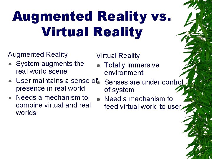 Augmented Reality vs. Virtual Reality Augmented Reality Virtual Reality System augments the Totally immersive