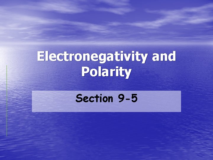 Electronegativity and Polarity Section 9 -5 