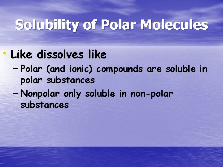 Solubility of Polar Molecules • Like dissolves like – Polar (and ionic) compounds are