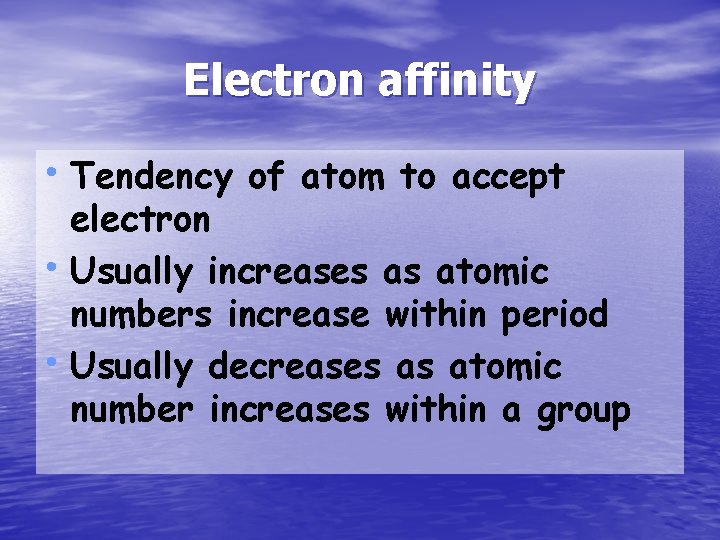 Electron affinity • Tendency of atom to accept electron • Usually increases as atomic