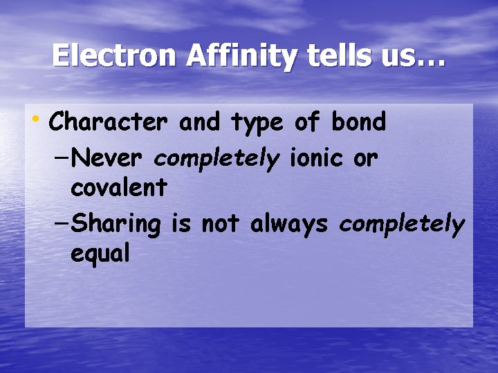 Electron Affinity tells us… • Character and type of bond – Never completely ionic