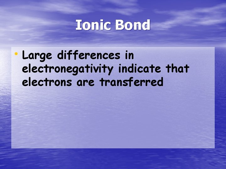 Ionic Bond • Large differences in electronegativity indicate that electrons are transferred 