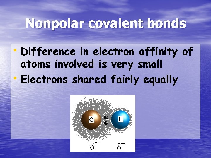 Nonpolar covalent bonds • Difference in electron affinity of atoms involved is very small