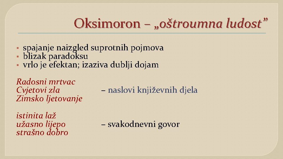 Oksimoron – „oštroumna ludost” § § § spajanje naizgled suprotnih pojmova blizak paradoksu vrlo