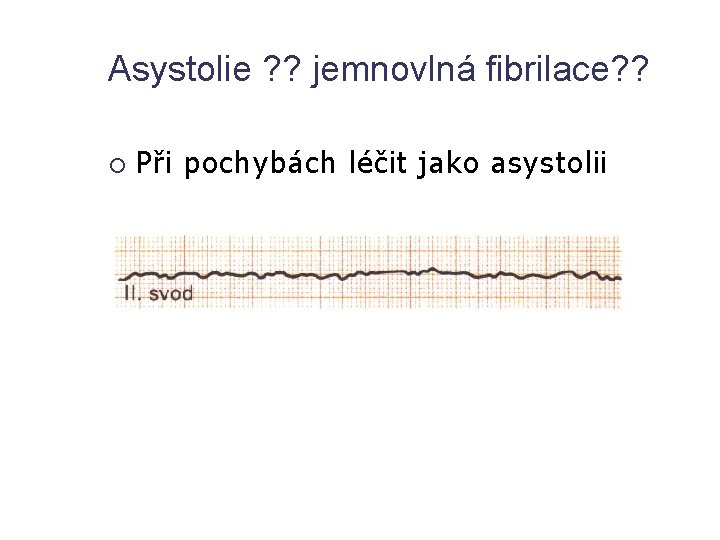 Asystolie ? ? jemnovlná fibrilace? ? Při pochybách léčit jako asystolii 