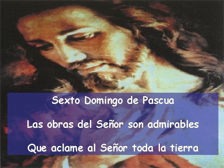 Sexto Domingo de Pascua Las obras del Señor son admirables Que aclame al Señor