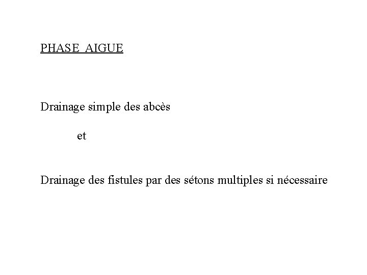 PHASE AIGUE Drainage simple des abcès et Drainage des fistules par des sétons multiples