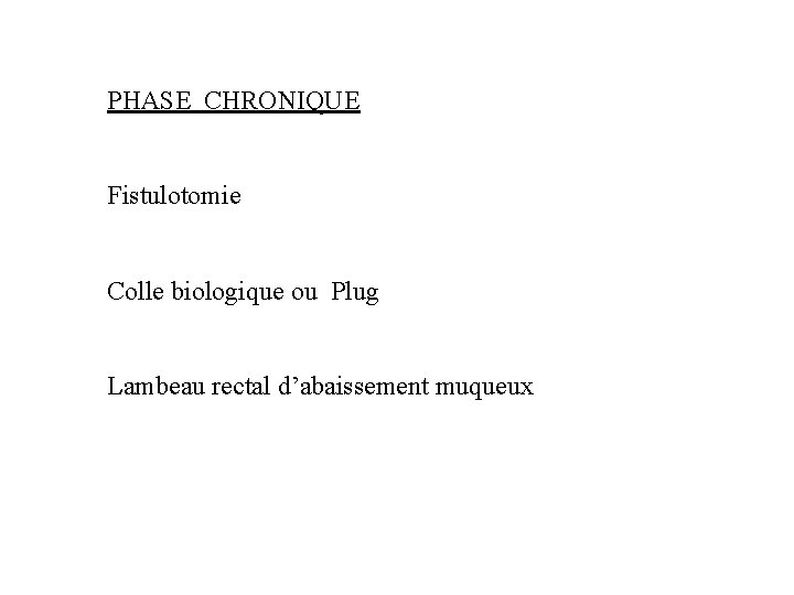 PHASE CHRONIQUE Fistulotomie Colle biologique ou Plug Lambeau rectal d’abaissement muqueux 