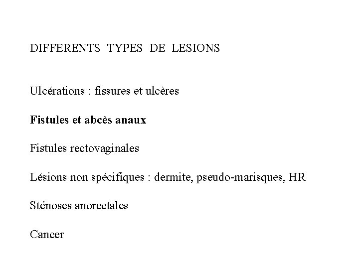 DIFFERENTS TYPES DE LESIONS Ulcérations : fissures et ulcères Fistules et abcès anaux Fistules