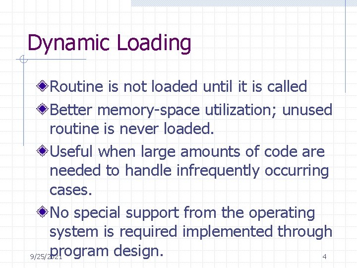 Dynamic Loading Routine is not loaded until it is called Better memory-space utilization; unused
