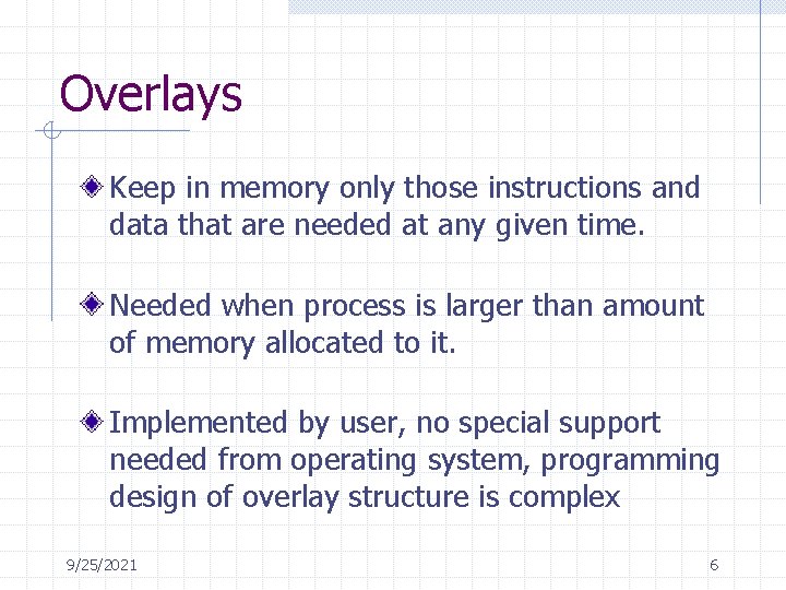 Overlays Keep in memory only those instructions and data that are needed at any