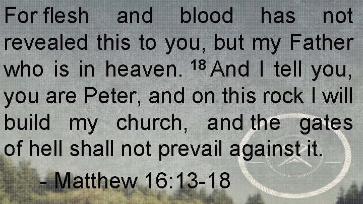 For flesh and blood has not revealed this to you, but my Father who