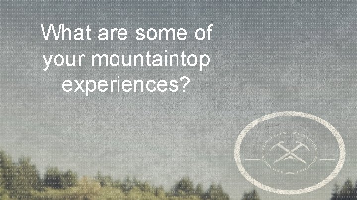 What are some of your mountaintop experiences? 