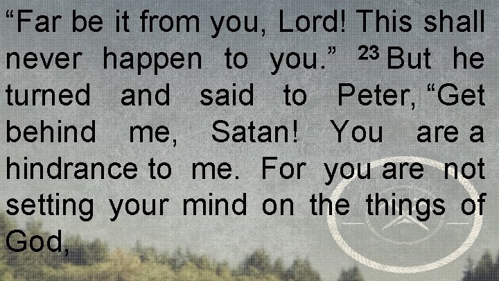 “Far be it from you, Lord! This shall never happen to you. ” 23