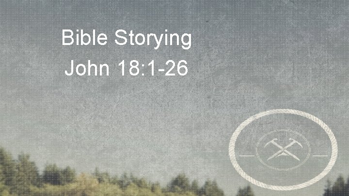 Bible Storying John 18: 1 -26 