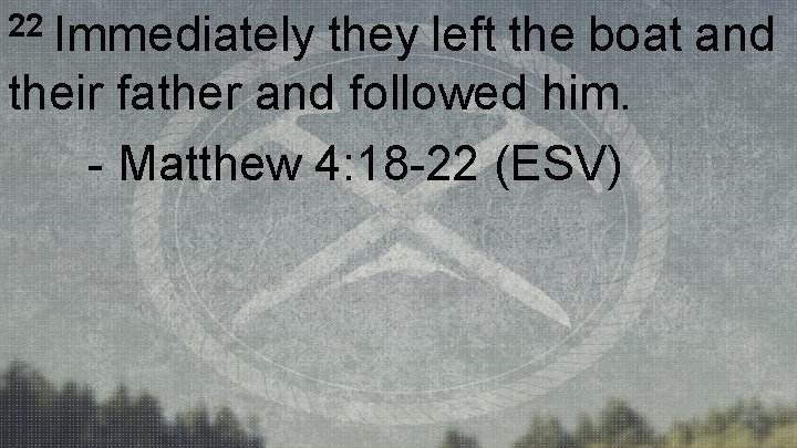 22 Immediately they left the boat and their father and followed him. - Matthew