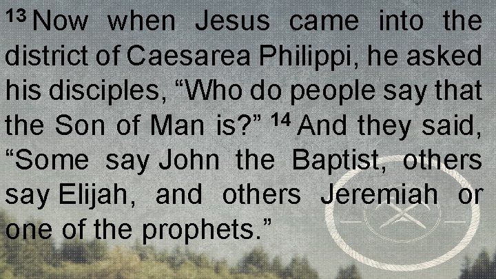 13 Now when Jesus came into the district of Caesarea Philippi, he asked his