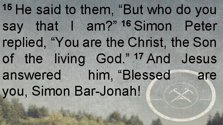 15 He said to them, “But who do you say that I am? ”