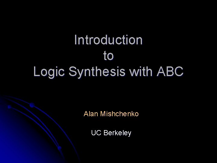 Introduction to Logic Synthesis with ABC Alan Mishchenko UC Berkeley 