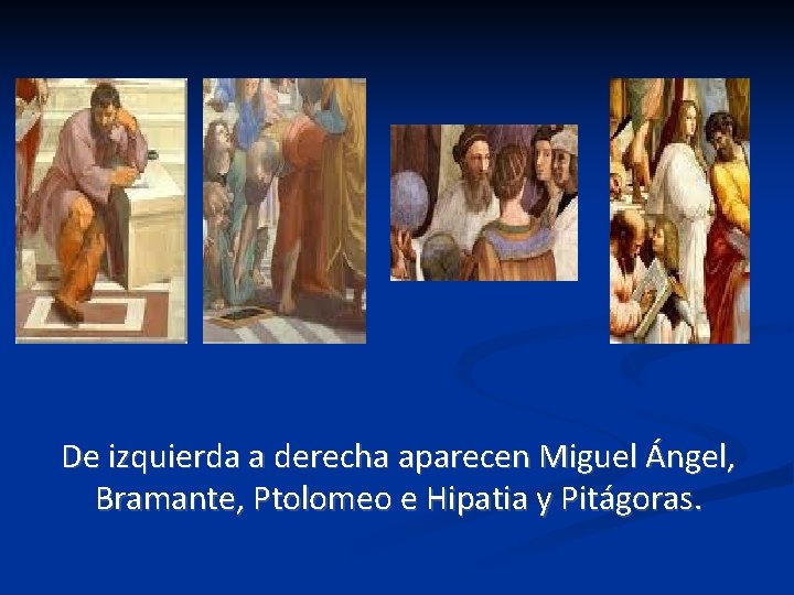 De izquierda a derecha aparecen Miguel Ángel, Bramante, Ptolomeo e Hipatia y Pitágoras. De izquierda a derecha aparecen Miguel Ángel, Bramante, Ptolomeo e Hipatia y Pitágoras.