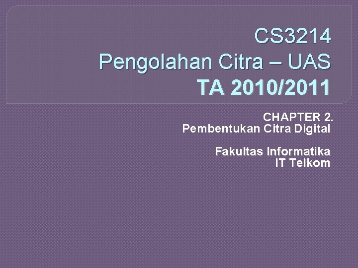 CS 3214 Pengolahan Citra – UAS TA 2010/2011 CHAPTER 2. Pembentukan Citra Digital Fakultas