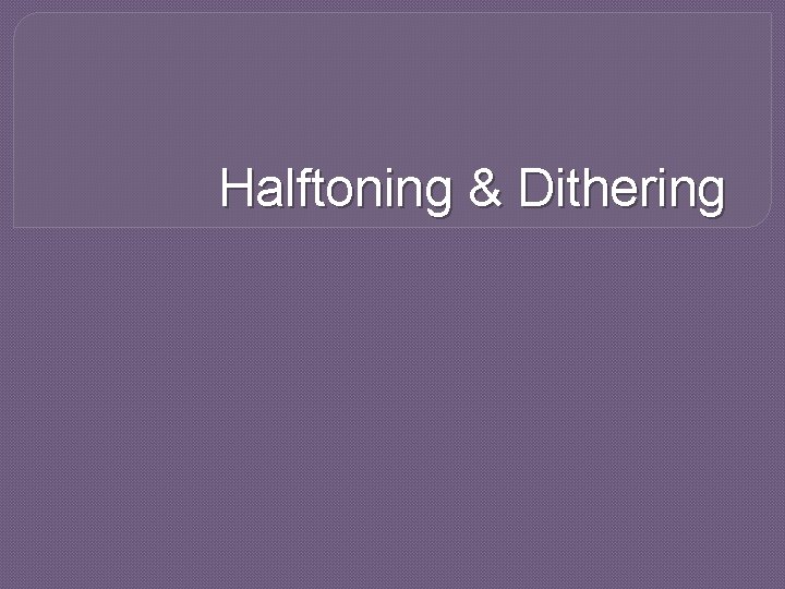 Halftoning & Dithering 