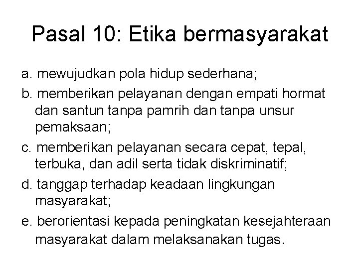 Pasal 10: Etika bermasyarakat a. mewujudkan pola hidup sederhana; b. memberikan pelayanan dengan empati