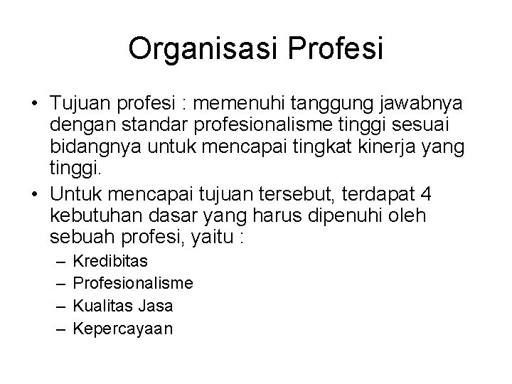 Organisasi Profesi • Tujuan profesi : memenuhi tanggung jawabnya dengan standar profesionalisme tinggi sesuai