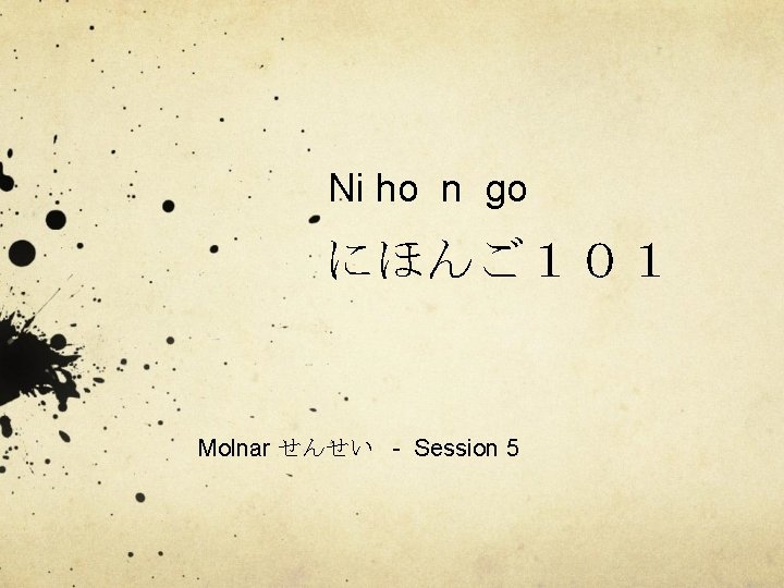 Ni ho n go にほんご１０１ Molnar せんせい - Session 5 