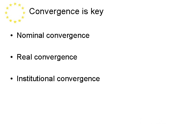 Convergence is key • Nominal convergence • Real convergence • Institutional convergence 