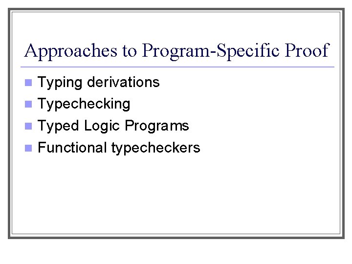 Approaches to Program-Specific Proof Typing derivations n Typechecking n Typed Logic Programs n Functional