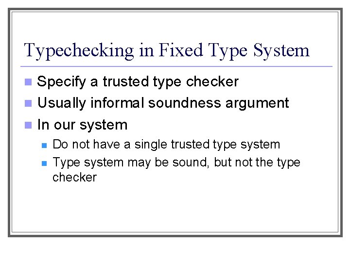 Typechecking in Fixed Type System Specify a trusted type checker n Usually informal soundness