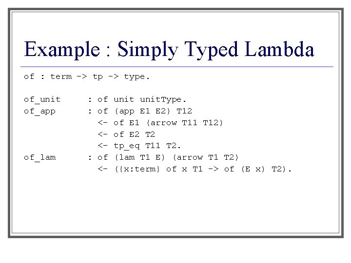 Example : Simply Typed Lambda of : term -> tp -> type. of_unit of_app