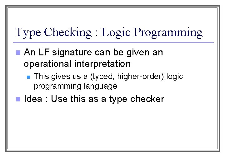 Type Checking : Logic Programming n An LF signature can be given an operational
