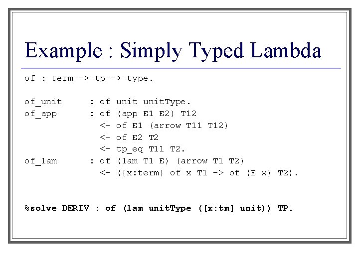 Example : Simply Typed Lambda of : term -> tp -> type. of_unit of_app