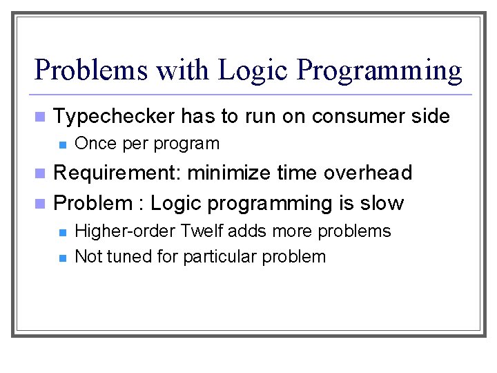 Problems with Logic Programming n Typechecker has to run on consumer side n Once