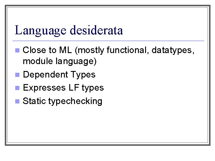 Language desiderata Close to ML (mostly functional, datatypes, module language) n Dependent Types n